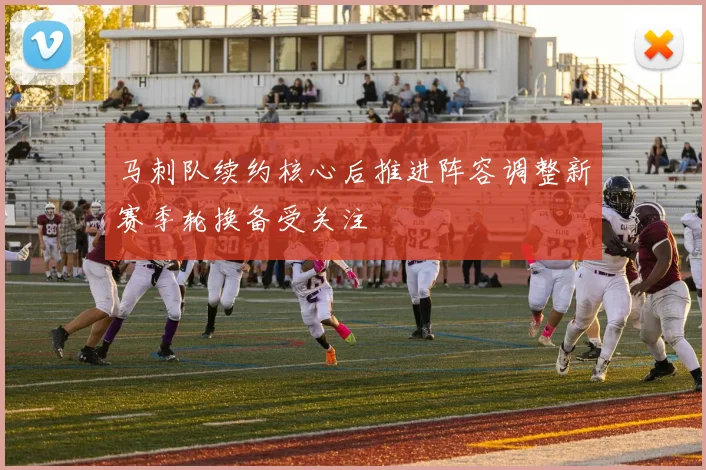 马刺队续约核心后推进阵容调整新赛季轮换备受关注