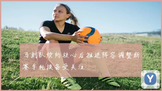 马刺队续约核心后推进阵容调整新赛季轮换备受关注