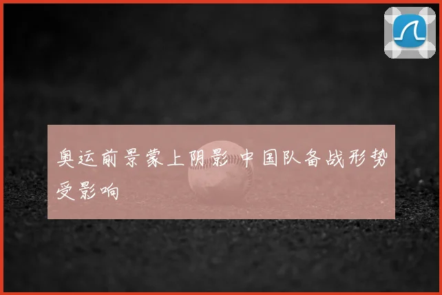 奥运前景蒙上阴影 中国队备战形势受影响