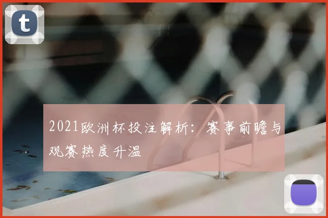 2021欧洲杯投注解析:赛事前瞻与观赛热度升温