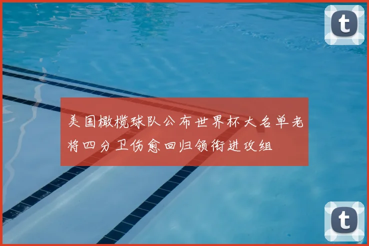 美国橄榄球队公布世界杯大名单老将四分卫伤愈回归领衔进攻组