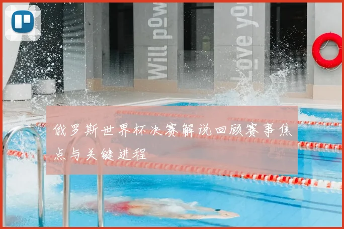 俄罗斯世界杯决赛解说回顾赛事焦点与关键进程