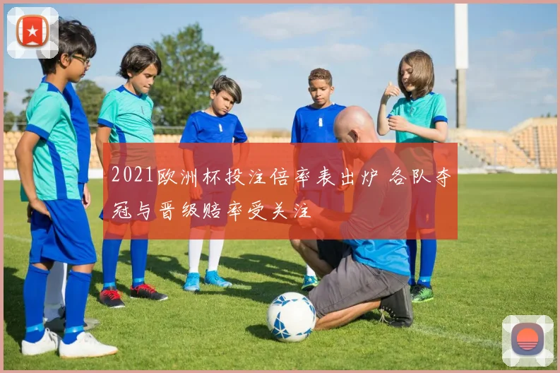 2021欧洲杯投注倍率表出炉 各队夺冠与晋级赔率受关注