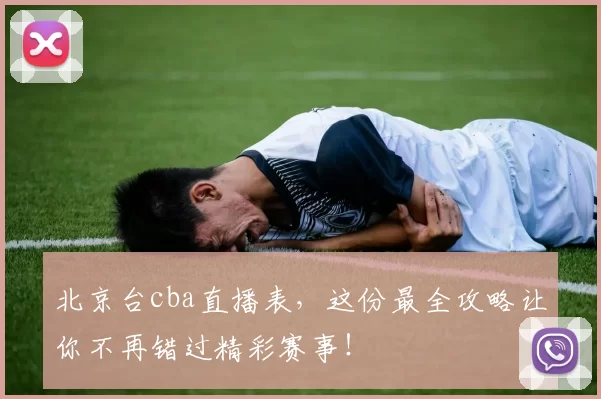 北京台cba直播表,这份最全攻略让你不再错过精彩赛事!