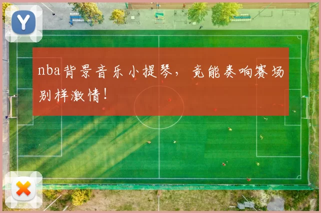 nba背景音乐小提琴，竟能奏响赛场别样激情！
