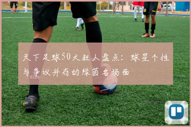 天下足球50大狂人盘点：球星个性与争议并存的绿茵名场面