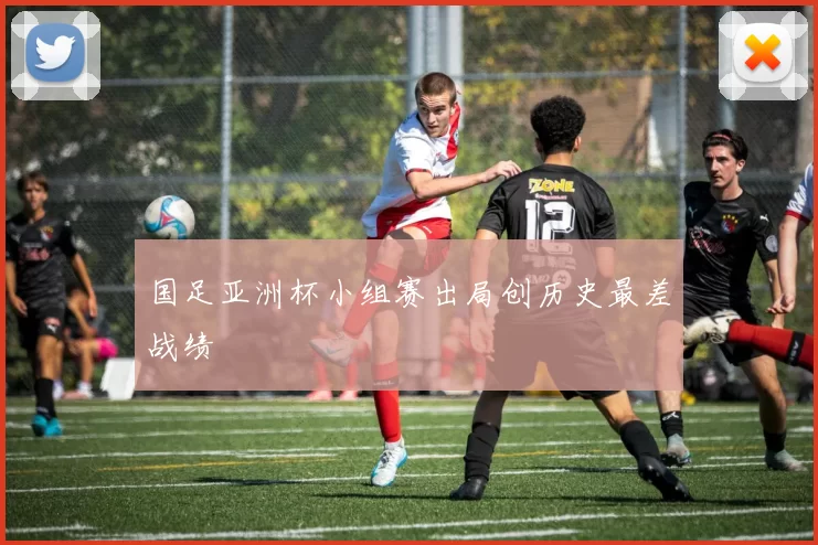 国足亚洲杯小组赛出局创历史最差战绩