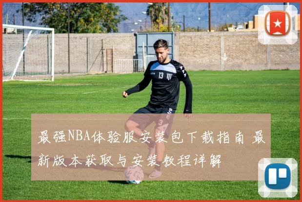 最强NBA体验服安装包下载指南 最新版本获取与安装教程详解
