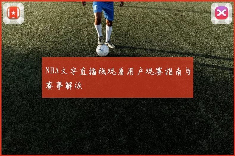 NBA文字直播线观看用户观赛指南与赛事解读