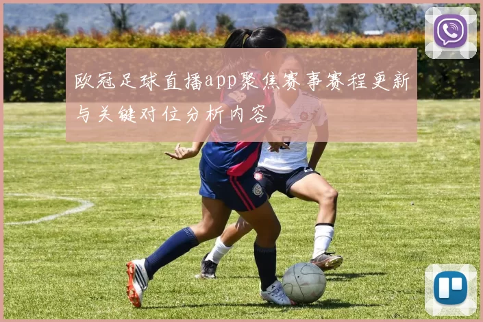 欧冠足球直播app聚焦赛事赛程更新与关键对位分析内容