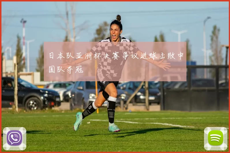 日本队亚洲杯决赛争议进球击败中国队夺冠