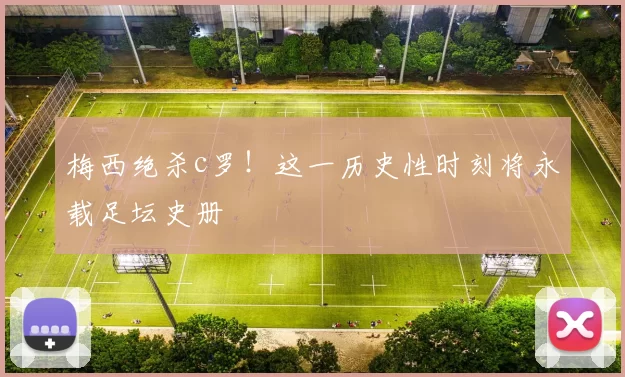 梅西绝杀c罗！这一历史性时刻将永载足坛史册