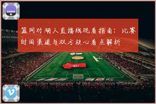 篮网对湖人直播线观看指南：比赛时间渠道与双方核心看点解析
