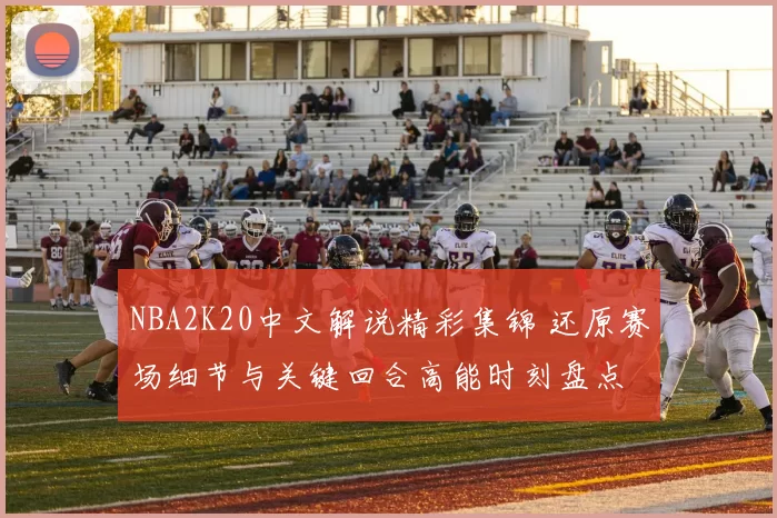 NBA2K20中文解说精彩集锦 还原赛场细节与关键回合高能时刻盘点