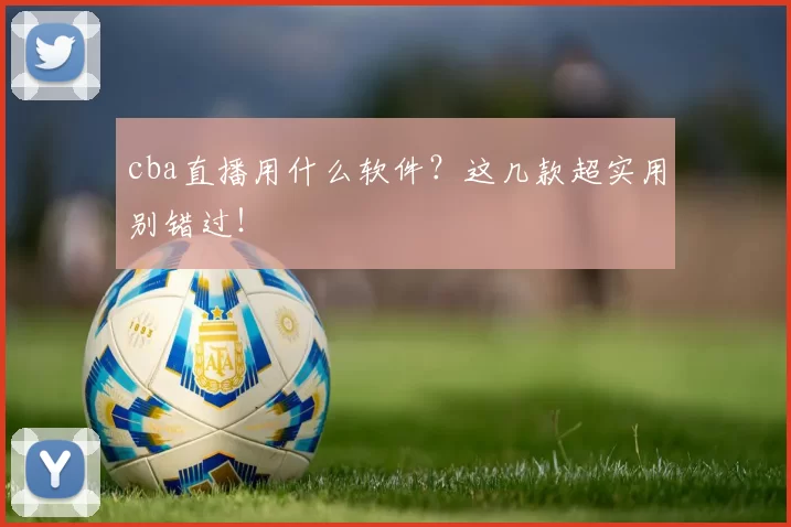 cba直播用什么软件?这几款超实用别错过!