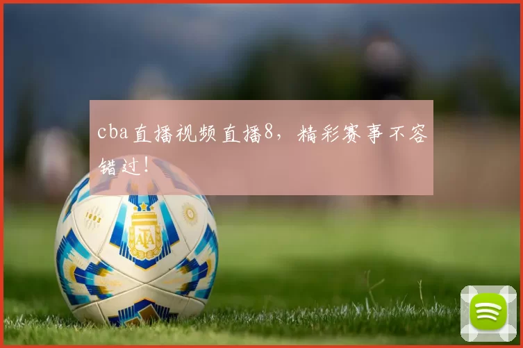 cba直播视频直播8，精彩赛事不容错过！