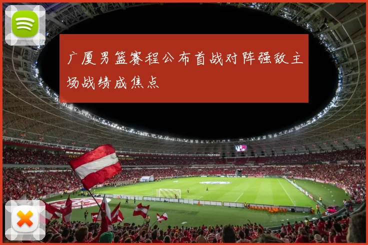 广厦男篮赛程公布首战对阵强敌主场战绩成焦点