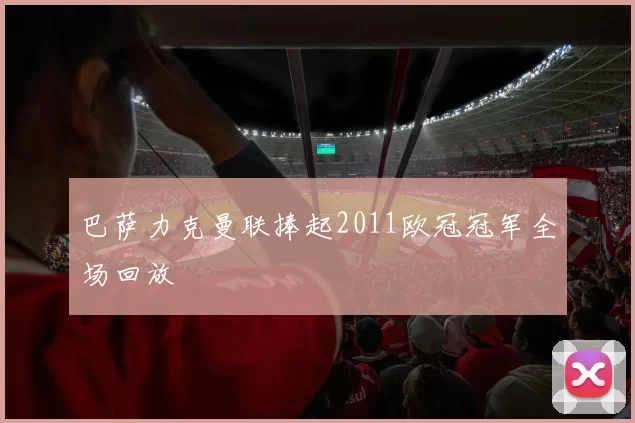 巴萨力克曼联捧起2011欧冠冠军全场回放