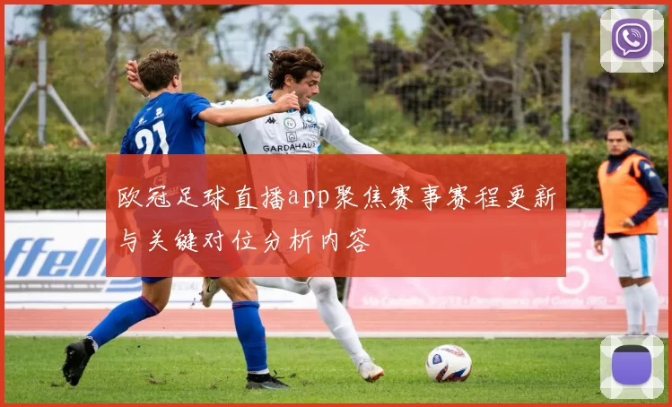 欧冠足球直播app聚焦赛事赛程更新与关键对位分析内容