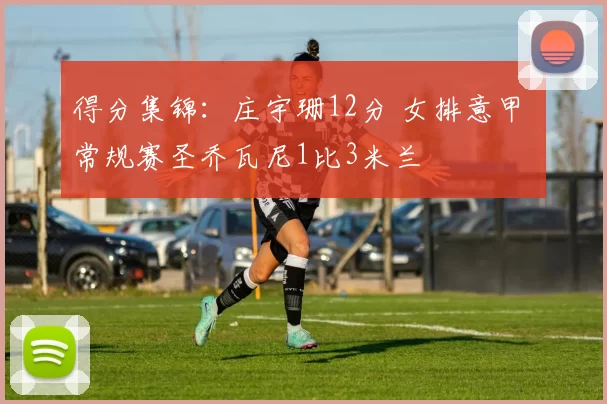 得分集锦：庄宇珊12分 女排意甲 常规赛圣乔瓦尼1比3米兰
