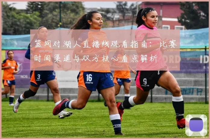 篮网对湖人直播线观看指南：比赛时间渠道与双方核心看点解析